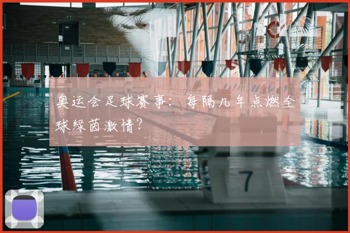 奥运会足球赛事:每隔几年点燃全球绿茵激情?
