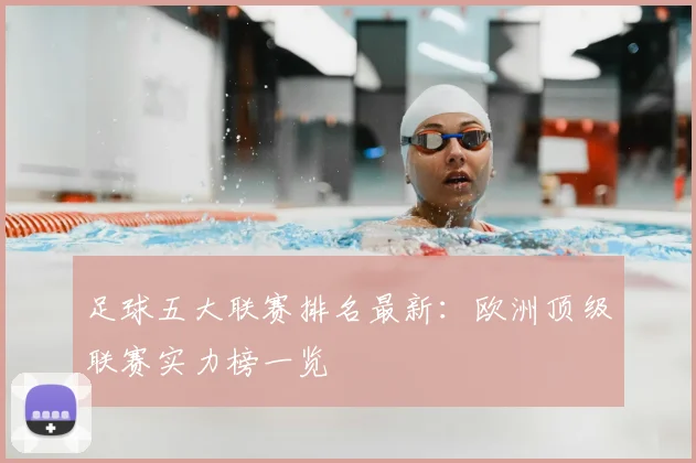 足球五大联赛排名最新：欧洲顶级联赛实力榜一览