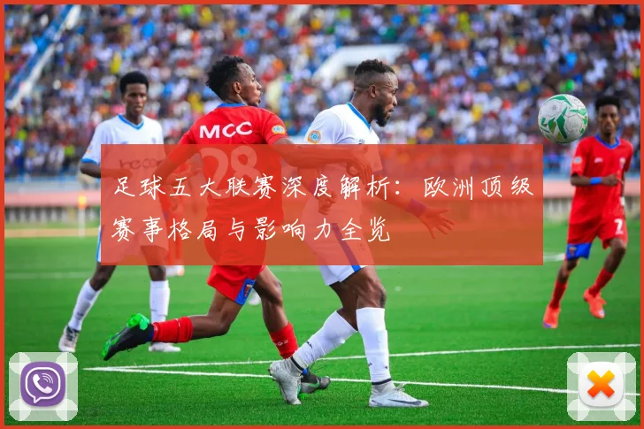 足球五大联赛深度解析：欧洲顶级赛事格局与影响力全览