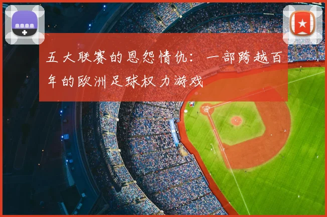 五大联赛的恩怨情仇：一部跨越百年的欧洲足球权力游戏