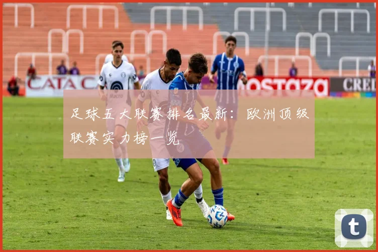 足球五大联赛排名最新：欧洲顶级联赛实力榜一览