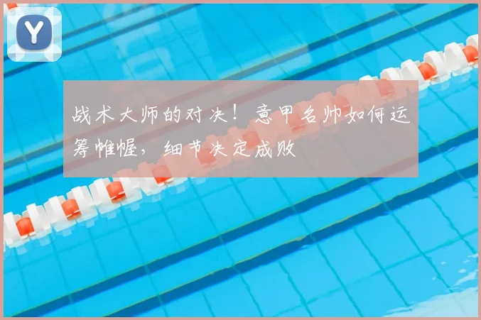 战术大师的对决！意甲名帅如何运筹帷幄，细节决定成败