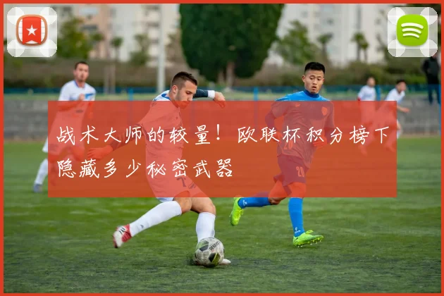 战术大师的较量！欧联杯积分榜下隐藏多少秘密武器