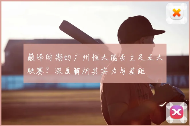 巅峰时期的广州恒大能否立足五大联赛？深度解析其实力与差距